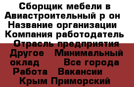 Сборщик мебели в Авиастроительный р-он › Название организации ­ Компания-работодатель › Отрасль предприятия ­ Другое › Минимальный оклад ­ 1 - Все города Работа » Вакансии   . Крым,Приморский